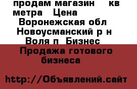 продам магазин 32 кв метра › Цена ­ 600 000 - Воронежская обл., Новоусманский р-н, Воля п. Бизнес » Продажа готового бизнеса   
